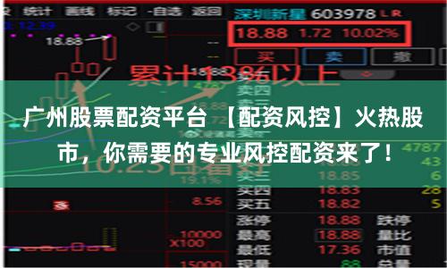 广州股票配资平台 【配资风控】火热股市，你需要的专业风控配资来了！