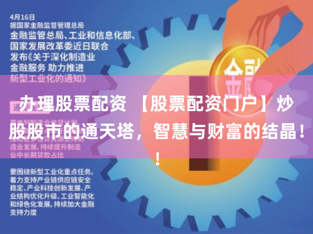 办理股票配资 【股票配资门户】炒股股市的通天塔，智慧与财富的结晶！