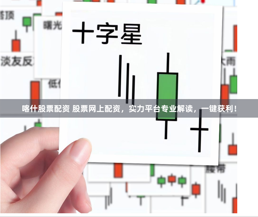 喀什股票配资 股票网上配资，实力平台专业解读，一键获利！