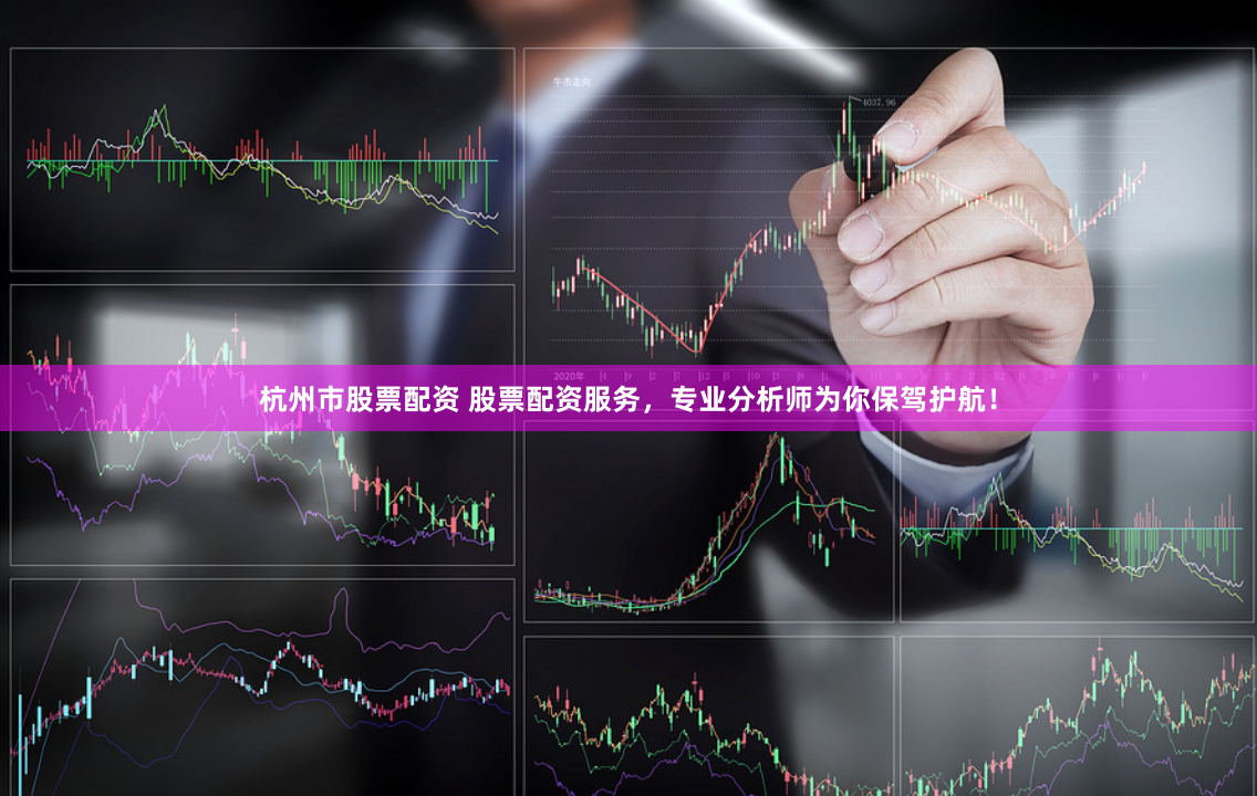 杭州市股票配资 股票配资服务，专业分析师为你保驾护航！