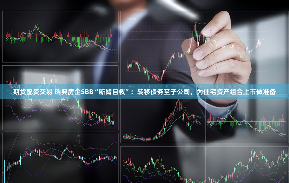 期货配资交易 瑞典房企SBB“断臂自救”：转移债务至子公司，为住宅资产组合上市做准备