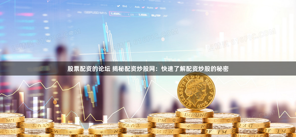 股票配资的论坛 揭秘配资炒股网：快速了解配资炒股的秘密