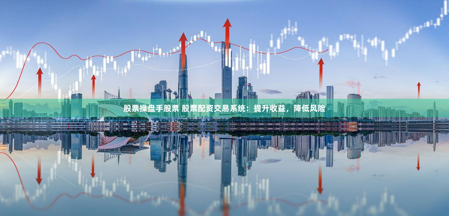 股票操盘手股票 股票配资交易系统：提升收益，降低风险