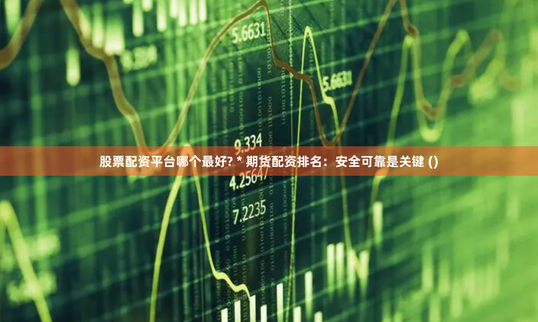 股票配资平台哪个最好? * 期货配资排名:安全可靠是关键 ()