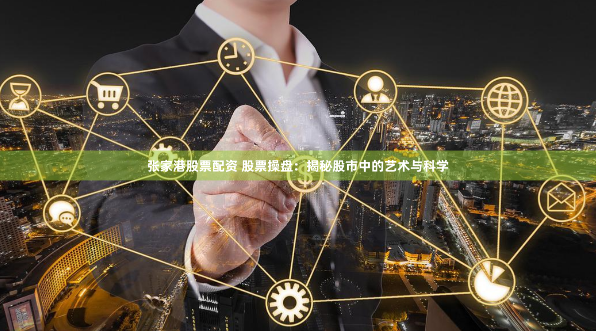 张家港股票配资 股票操盘：揭秘股市中的艺术与科学