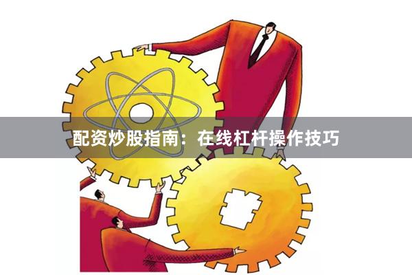 配资炒股指南：在线杠杆操作技巧
