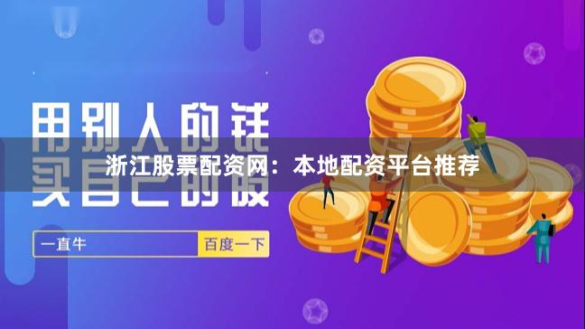 浙江股票配资网：本地配资平台推荐