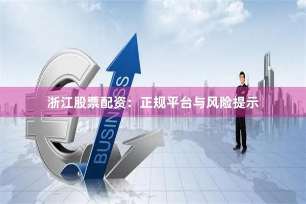 浙江股票配资：正规平台与风险提示