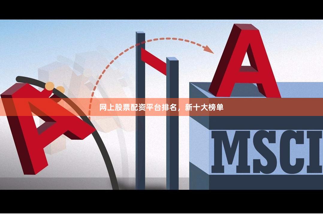网上股票配资平台排名,新十大榜单