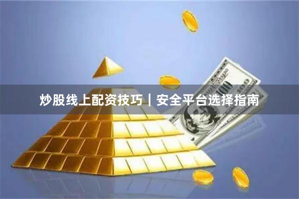 炒股线上配资技巧｜安全平台选择指南