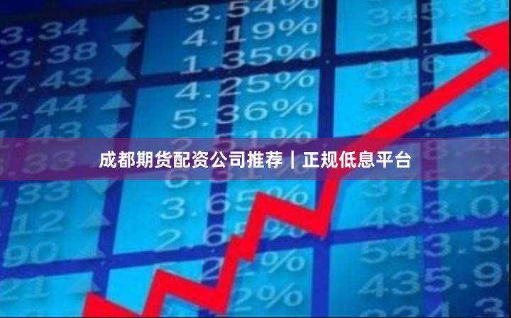 成都期货配资公司推荐|正规低息平台