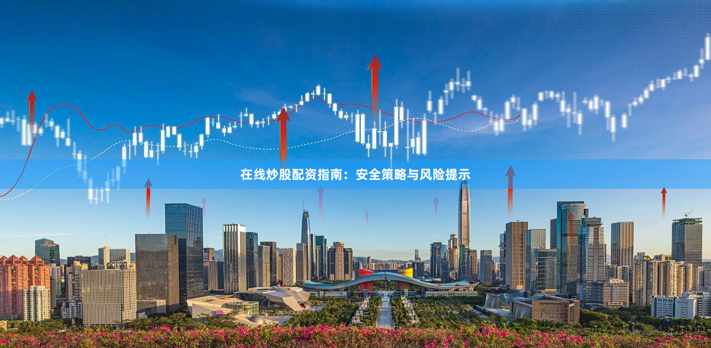 在线炒股配资指南：安全策略与风险提示