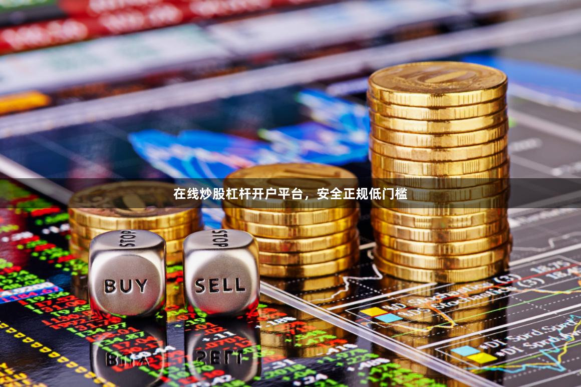 在线炒股杠杆开户平台，安全正规低门槛