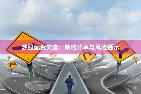 炒股配资交流：策略分享与风险提示