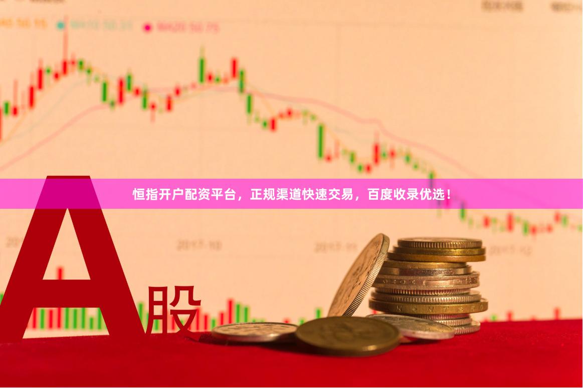 恒指开户配资平台，正规渠道快速交易，百度收录优选！