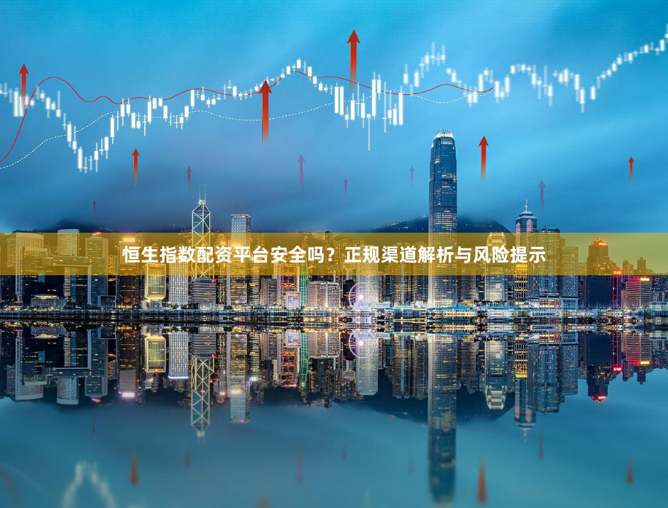恒生指数配资平台安全吗？正规渠道解析与风险提示