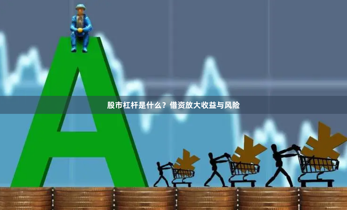 股市杠杆是什么？借资放大收益与风险
