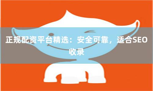 正规配资平台精选:安全可靠,适合SEO收录