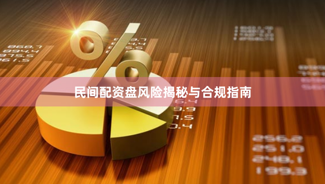 民间配资盘风险揭秘与合规指南
