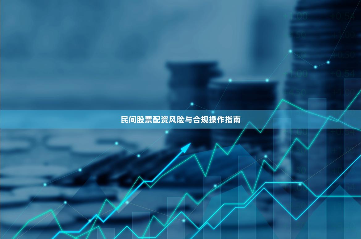 民间股票配资风险与合规操作指南
