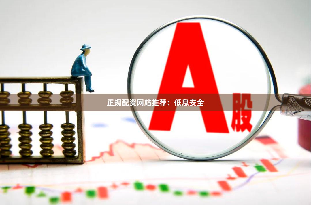 正规配资网站推荐：低息安全