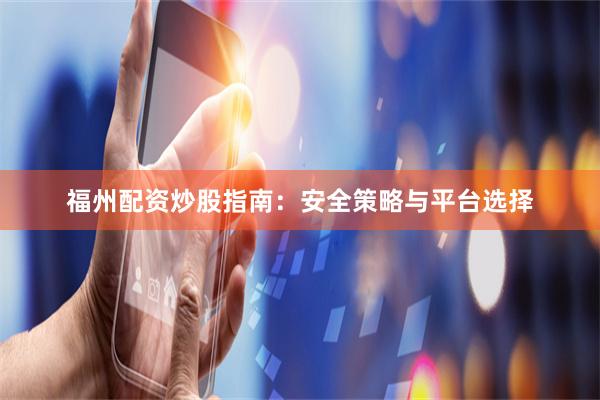 福州配资炒股指南:安全策略与平台选择