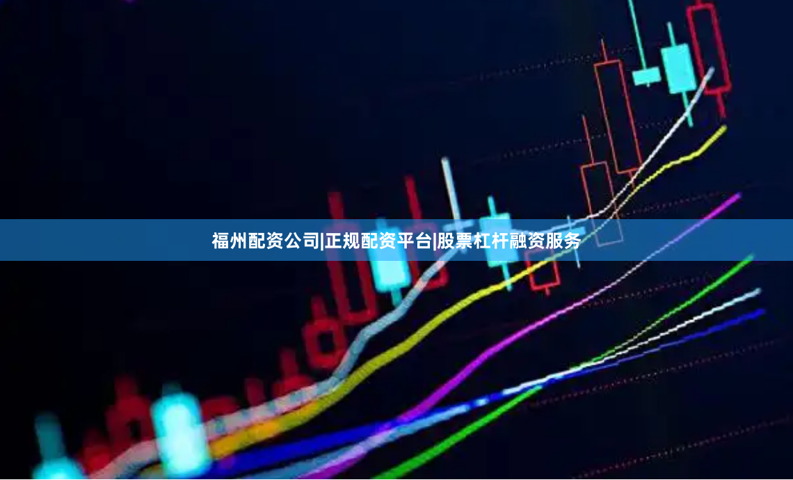 福州配资公司|正规配资平台|股票杠杆融资服务