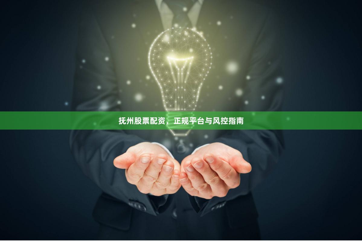抚州股票配资，正规平台与风控指南