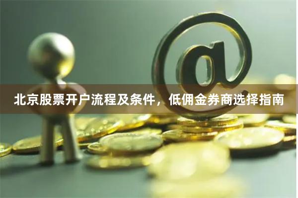 北京股票开户流程及条件，低佣金券商选择指南
