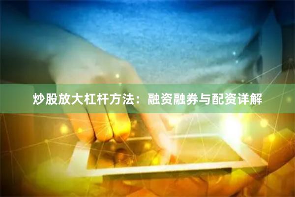 炒股放大杠杆方法:融资融券与配资详解