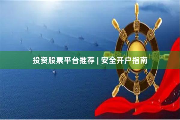 投资股票平台推荐 | 安全开户指南