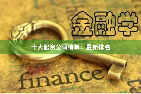 十大配资公司榜单：最新排名