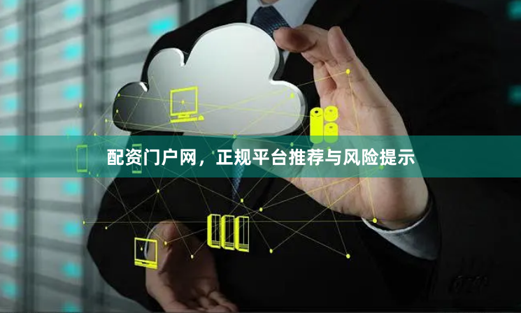 配资门户网，正规平台推荐与风险提示