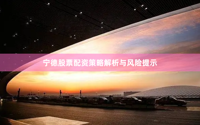 宁德股票配资策略解析与风险提示
