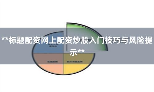 **标题配资网上配资炒股入门技巧与风险提示**