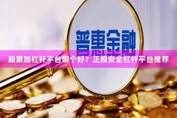 股票加杠杆平台哪个好？正规安全杠杆平台推荐