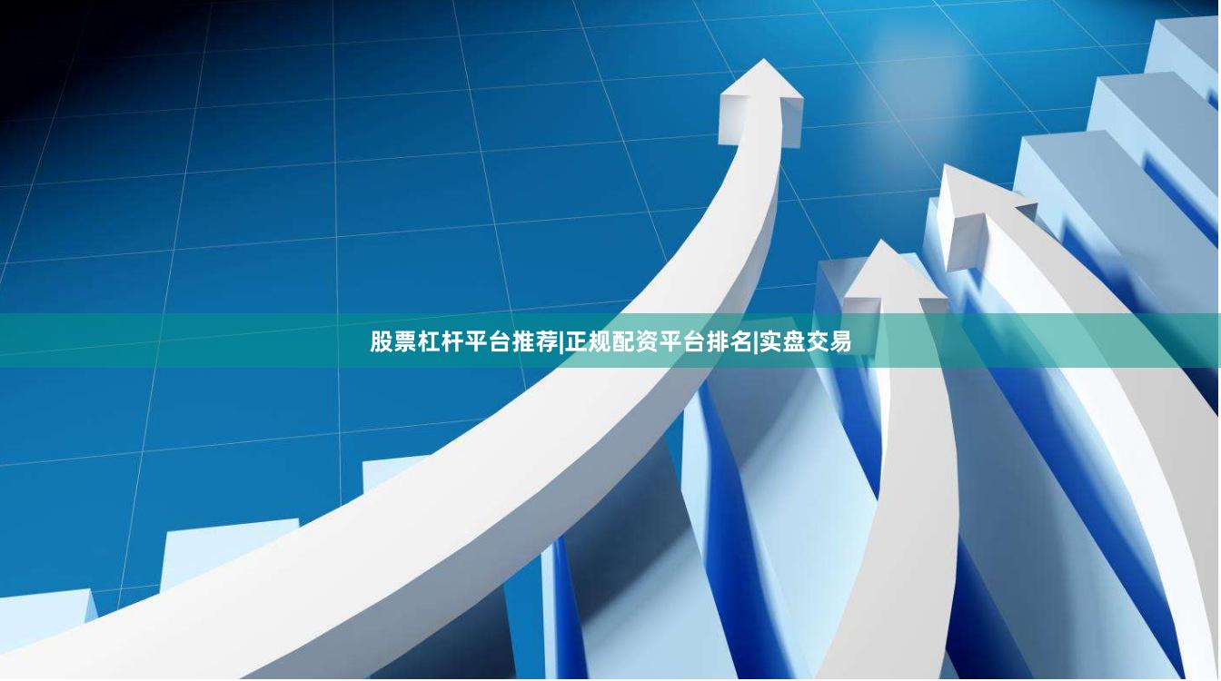 股票杠杆平台推荐|正规配资平台排名|实盘交易